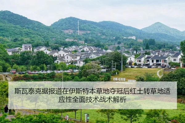 斯瓦泰克据报道在伊斯特本草地夺冠后红土转草地适应性全面技术战术解析