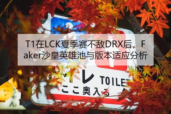 T1在LCK夏季赛不敌DRX后，Faker沙皇英雄池与版本适应分析