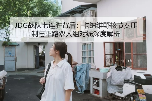 JDG战队七连胜背后：卡纳维野核节奏压制与下路双人组对线深度解析