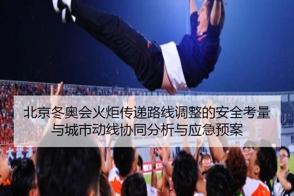 北京冬奥会火炬传递路线调整的安全考量与城市动线协同分析与应急预案