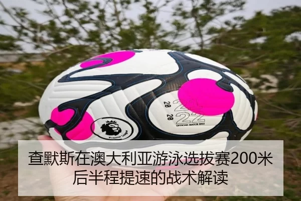 查默斯在澳大利亚游泳选拔赛200米后半程提速的战术解读