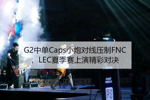 G2中单Caps小炮对线压制FNC，LEC夏季赛上演精彩对决