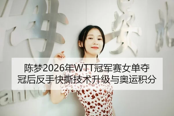 陈梦2026年WTT冠军赛女单夺冠后反手快撕技术升级与奥运积分