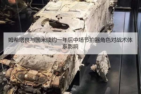 姆希塔良与国米续约一年后中场节拍器角色对战术体系影响