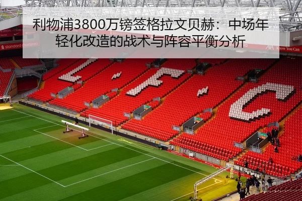 利物浦3800万镑签格拉文贝赫：中场年轻化改造的战术与阵容平衡分析